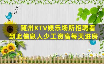 随州KTV娱乐场所招聘看到此信息人少工资高每天进房
